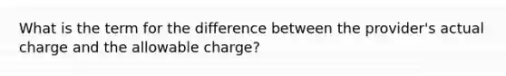 What is the term for the difference between the provider's actual charge and the allowable charge?