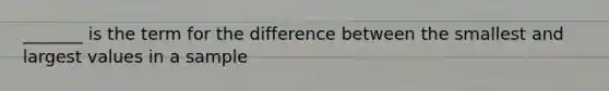 _______ is the term for the difference between the smallest and largest values in a sample