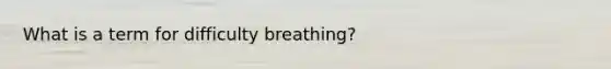 What is a term for difficulty breathing?