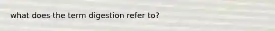 what does the term digestion refer to?