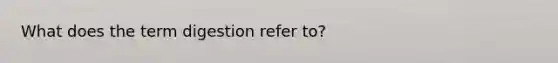 What does the term digestion refer to?