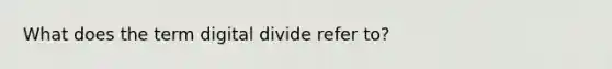 What does the term digital divide refer to?