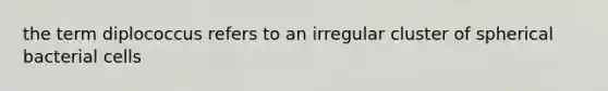 the term diplococcus refers to an irregular cluster of spherical bacterial cells