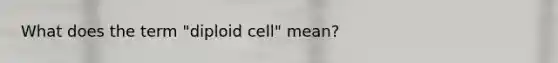 What does the term "diploid cell" mean?