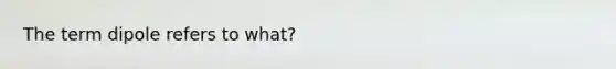 The term dipole refers to what?