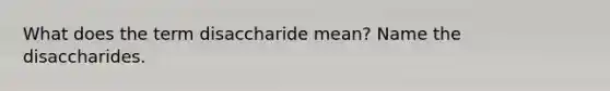 What does the term disaccharide mean? Name the disaccharides.