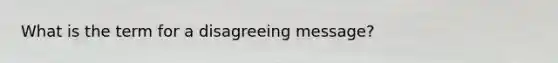 What is the term for a disagreeing message?