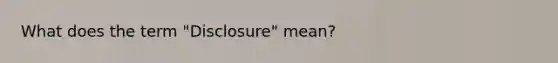 What does the term "Disclosure" mean?