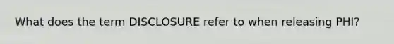 What does the term DISCLOSURE refer to when releasing PHI?