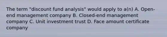 The term "discount fund analysis" would apply to a(n) A. Open-end management company B. Closed-end management company C. Unit investment trust D. Face amount certificate company