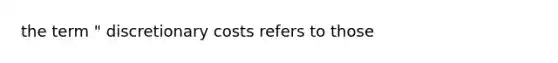 the term " discretionary costs refers to those