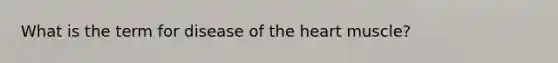 What is the term for disease of the heart​ muscle?