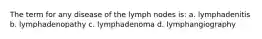 The term for any disease of the lymph nodes is: a. lymphadenitis b. lymphadenopathy c. lymphadenoma d. lymphangiography