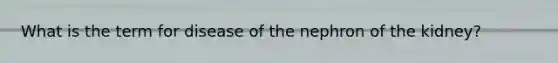 What is the term for disease of the nephron of the kidney?