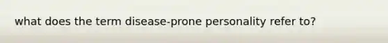 what does the term disease-prone personality refer to?