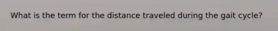 What is the term for the distance traveled during the gait cycle?