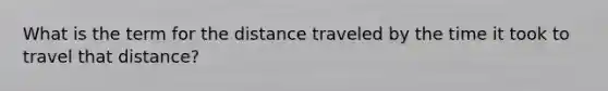 What is the term for the distance traveled by the time it took to travel that distance?