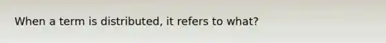 When a term is distributed, it refers to what?