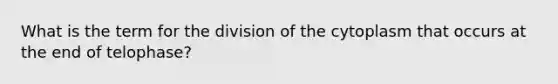 What is the term for the division of the cytoplasm that occurs at the end of telophase?