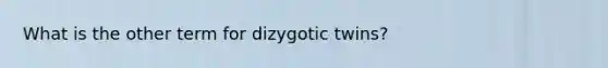 What is the other term for dizygotic twins?