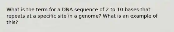 What is the term for a DNA sequence of 2 to 10 bases that repeats at a specific site in a genome? What is an example of this?