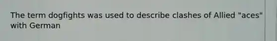 The term dogfights was used to describe clashes of Allied "aces" with German