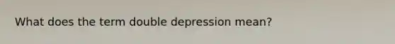 What does the term double depression mean?