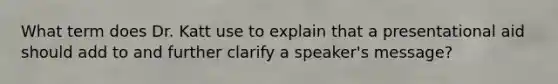 What term does Dr. Katt use to explain that a presentational aid should add to and further clarify a speaker's message?