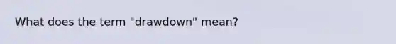 What does the term "drawdown" mean?