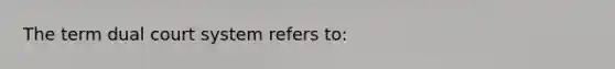 The term dual court system refers to: