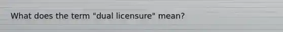 What does the term "dual licensure" mean?