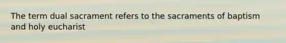 The term dual sacrament refers to the sacraments of baptism and holy eucharist