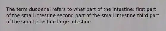 The term duodenal refers to what part of the intestine: first part of the small intestine second part of the small intestine third part of the small intestine large intestine