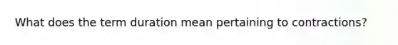 What does the term duration mean pertaining to contractions?