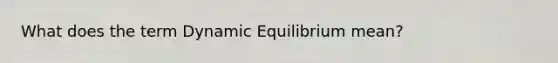 What does the term Dynamic Equilibrium mean?