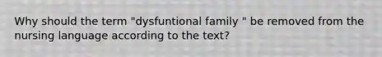 Why should the term "dysfuntional family " be removed from the nursing language according to the text?