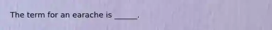 The term for an earache is ______.