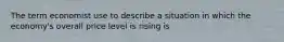 The term economist use to describe a situation in which the economy's overall price level is rising is