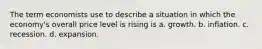 The term economists use to describe a situation in which the economy's overall price level is rising is a. growth. b. inflation. c. recession. d. expansion.