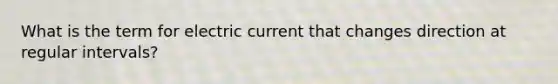 What is the term for electric current that changes direction at regular intervals?
