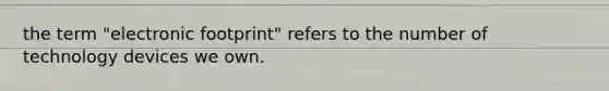 the term "electronic footprint" refers to the number of technology devices we own.