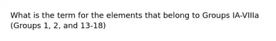 What is the term for the elements that belong to Groups IA-VIIIa (Groups 1, 2, and 13-18)