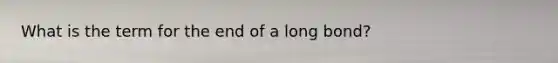 What is the term for the end of a long bond?