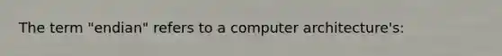 The term "endian" refers to a computer architecture's: