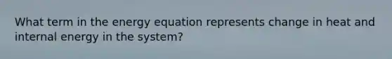 What term in the energy equation represents change in heat and internal energy in the system?