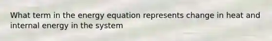 What term in the energy equation represents change in heat and internal energy in the system