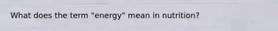 What does the term "energy" mean in nutrition?