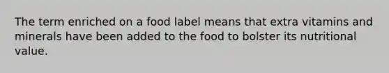 The term enriched on a food label means that extra vitamins and minerals have been added to the food to bolster its nutritional value.