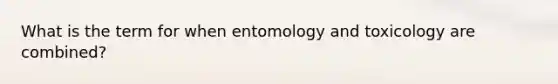 What is the term for when entomology and toxicology are combined?