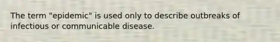 The term "epidemic" is used only to describe outbreaks of infectious or communicable disease.